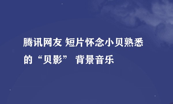 腾讯网友 短片怀念小贝熟悉的“贝影” 背景音乐