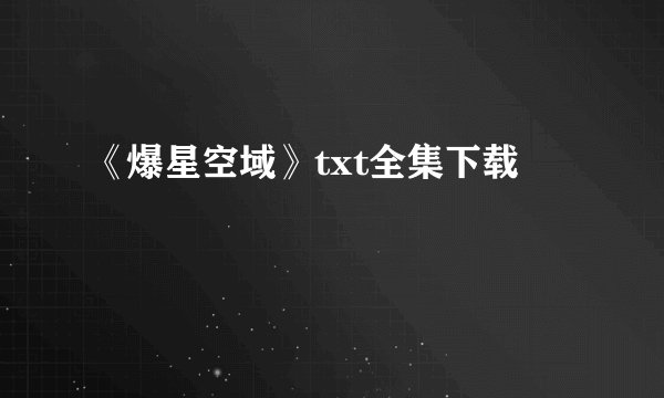 《爆星空域》txt全集下载