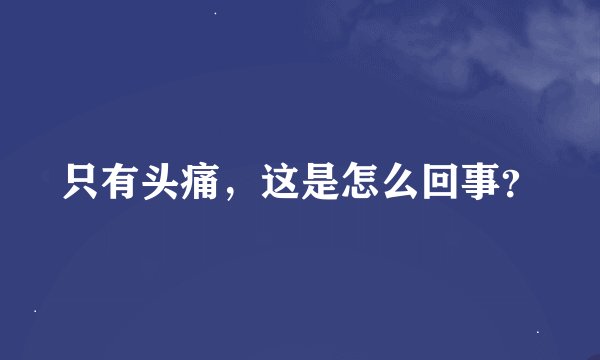 只有头痛，这是怎么回事？