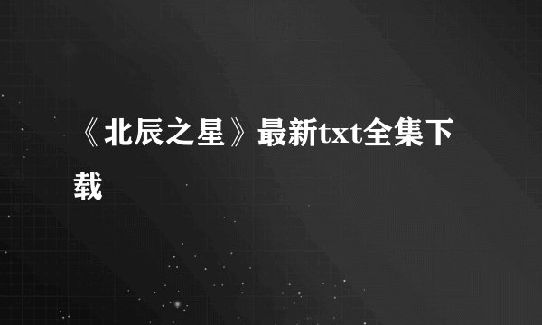 《北辰之星》最新txt全集下载