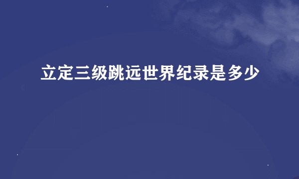 立定三级跳远世界纪录是多少