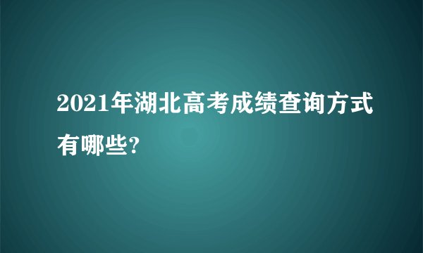 2021年湖北高考成绩查询方式有哪些?