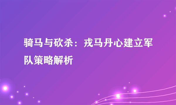 骑马与砍杀：戎马丹心建立军队策略解析