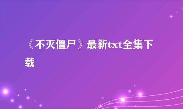 《不灭僵尸》最新txt全集下载