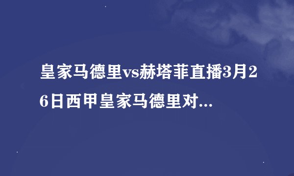 皇家马德里vs赫塔菲直播3月26日西甲皇家马德里对赫塔菲直播视频录像观看