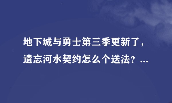 地下城与勇士第三季更新了，遗忘河水契约怎么个送法？活动结束是几号？