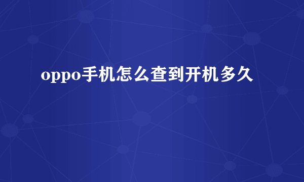 oppo手机怎么查到开机多久
