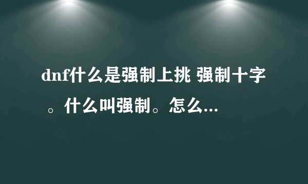 dnf什么是强制上挑 强制十字 。什么叫强制。怎么才能学强制！