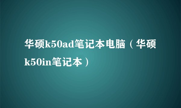 华硕k50ad笔记本电脑（华硕k50in笔记本）