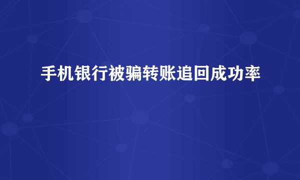 手机银行被骗转账追回成功率