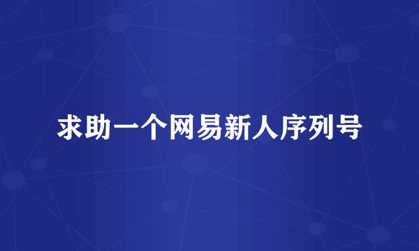 求助一个网易新人序列号