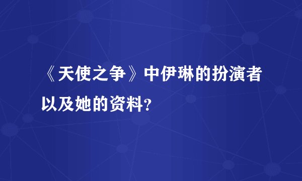 《天使之争》中伊琳的扮演者以及她的资料？