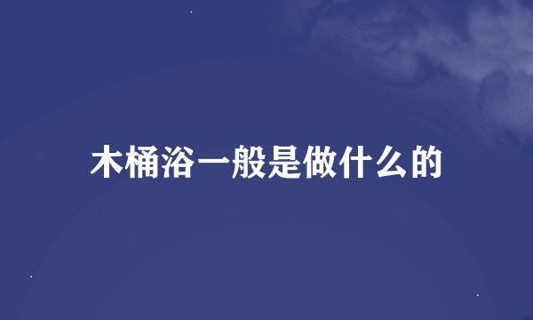 木桶浴一般是做什么的
