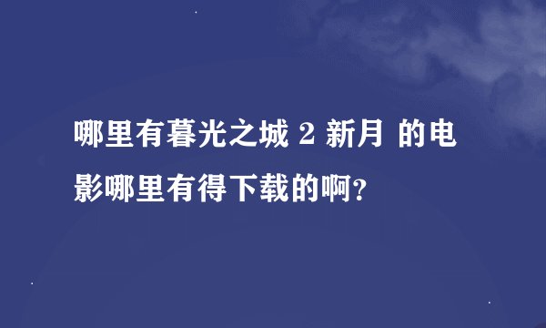 哪里有暮光之城 2 新月 的电影哪里有得下载的啊？
