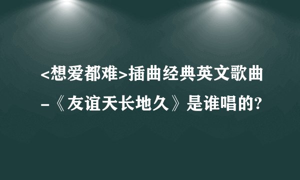 <想爱都难>插曲经典英文歌曲-《友谊天长地久》是谁唱的?