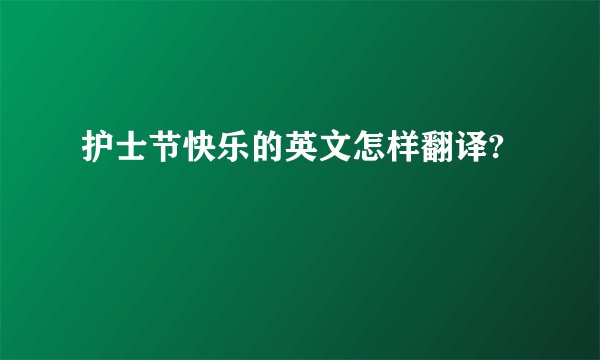 护士节快乐的英文怎样翻译?