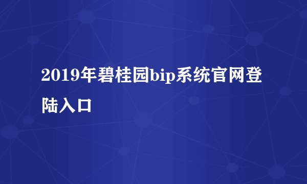 2019年碧桂园bip系统官网登陆入口