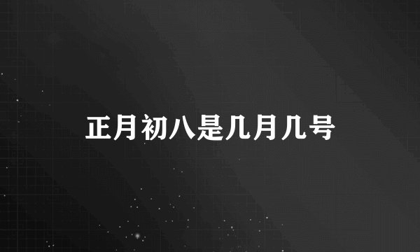 正月初八是几月几号