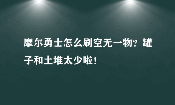 摩尔勇士怎么刷空无一物？罐子和土堆太少啦！