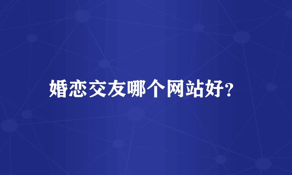 婚恋交友哪个网站好？
