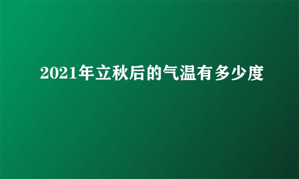 2021年立秋后的气温有多少度