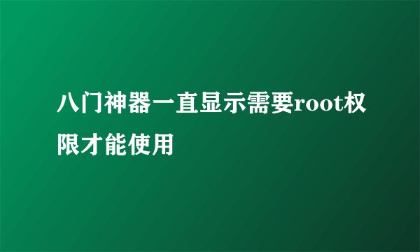 八门神器一直显示需要root权限才能使用