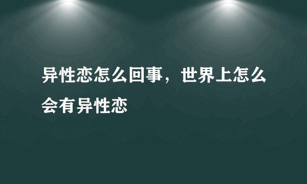异性恋怎么回事，世界上怎么会有异性恋