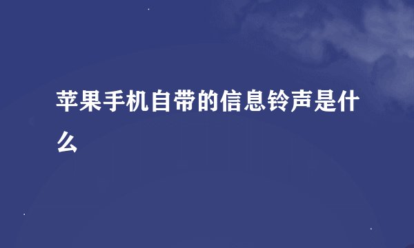 苹果手机自带的信息铃声是什么