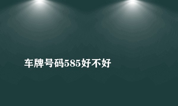 
车牌号码585好不好

