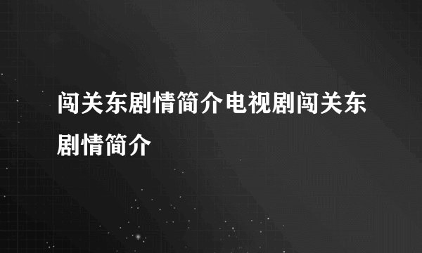 闯关东剧情简介电视剧闯关东剧情简介