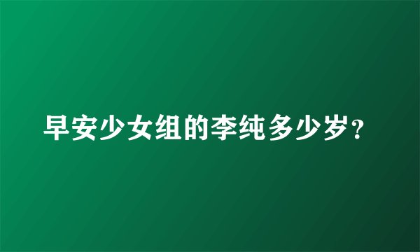 早安少女组的李纯多少岁？