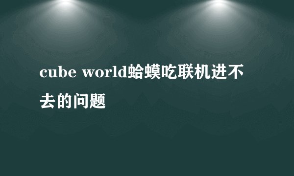 cube world蛤蟆吃联机进不去的问题
