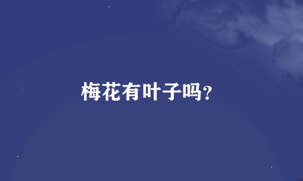 梅花有叶子吗？