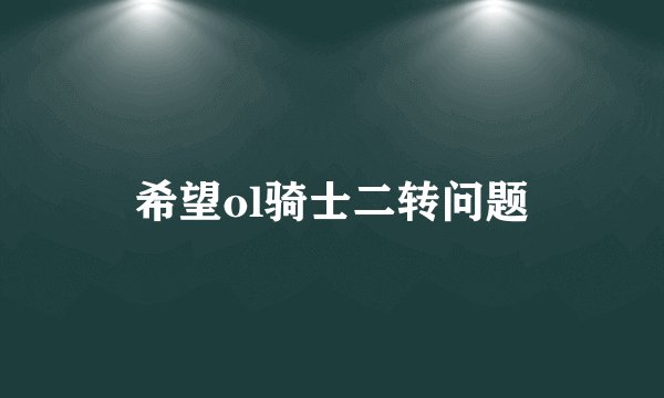 希望ol骑士二转问题