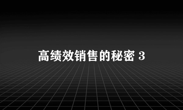 高绩效销售的秘密 3