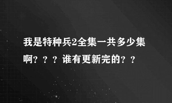 我是特种兵2全集一共多少集啊？？？谁有更新完的？？
