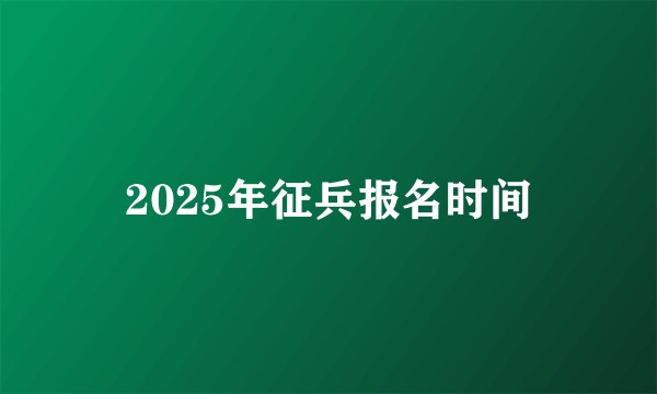 2025年征兵报名时间