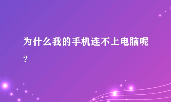 为什么我的手机连不上电脑呢？