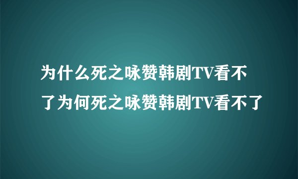 为什么死之咏赞韩剧TV看不了为何死之咏赞韩剧TV看不了