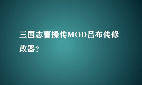 三国志曹操传MOD吕布传修改器？