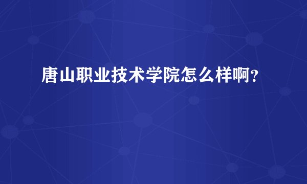 唐山职业技术学院怎么样啊？