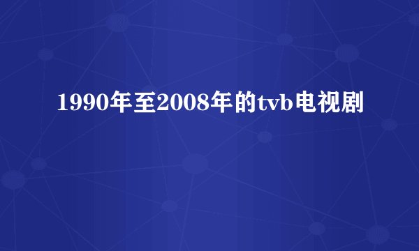 1990年至2008年的tvb电视剧