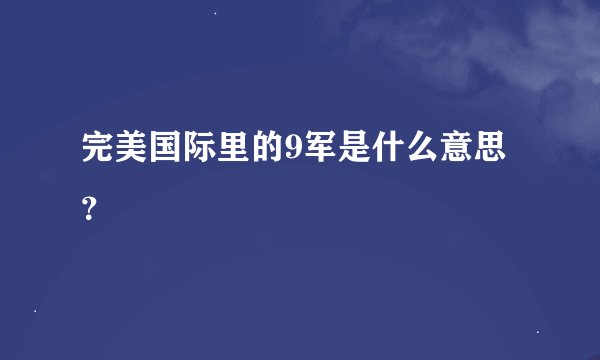 完美国际里的9军是什么意思？