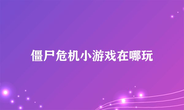 僵尸危机小游戏在哪玩