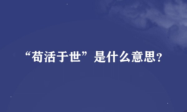 “苟活于世”是什么意思？