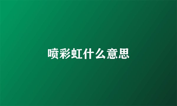 喷彩虹什么意思