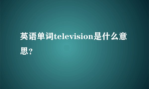 英语单词television是什么意思？