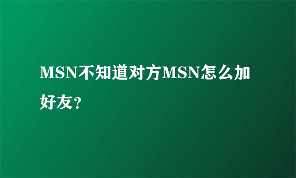 MSN不知道对方MSN怎么加好友？