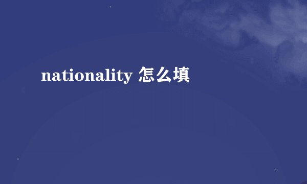 nationality 怎么填
