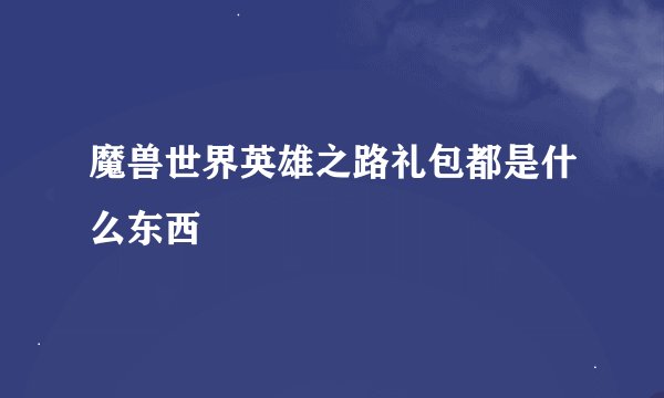魔兽世界英雄之路礼包都是什么东西
